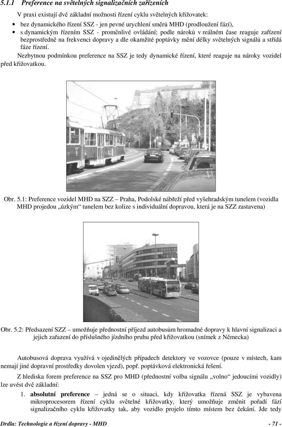 signálů a střídá fáze řízení. Nezbytnou podmínkou preference na SSZ je tedy dynamické řízení, které reaguje na nároky vozidel před křižovatkou. Obr. 5.