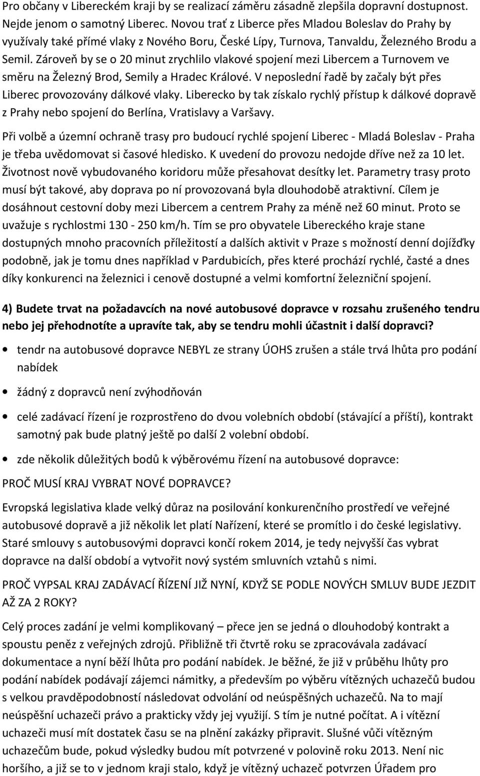 Zároveň by se o 20 minut zrychlilo vlakové spojení mezi Libercem a Turnovem ve směru na Železný Brod, Semily a Hradec Králové. V neposlední řadě by začaly být přes Liberec provozovány dálkové vlaky.