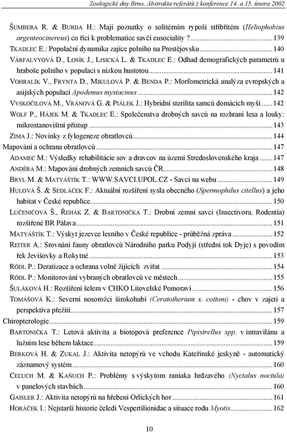 ..140 VÁRFALVYOVÁ D., LOSÍK J., LISICKÁ L. & TKADLEC E.: Odhad demografických parametrů u hraboše polního v populaci s nízkou hustotou...141 VOHRALÍK V., FRYNTA D., MIKULOVÁ P. & BENDA P.