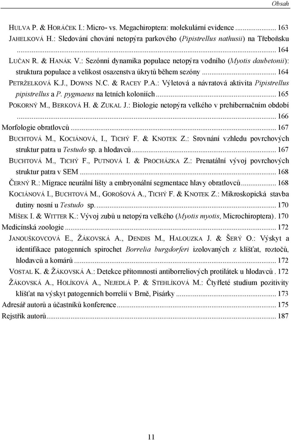 EY P.A.: Výletová a návratová aktivita Pipistrellus pipistrellus a P. pygmaeus na letních koloniích... 165 POKORNÝ M., BERKOVÁ H. & ZUKAL J.: Biologie netopýra velkého v prehibernačním období.