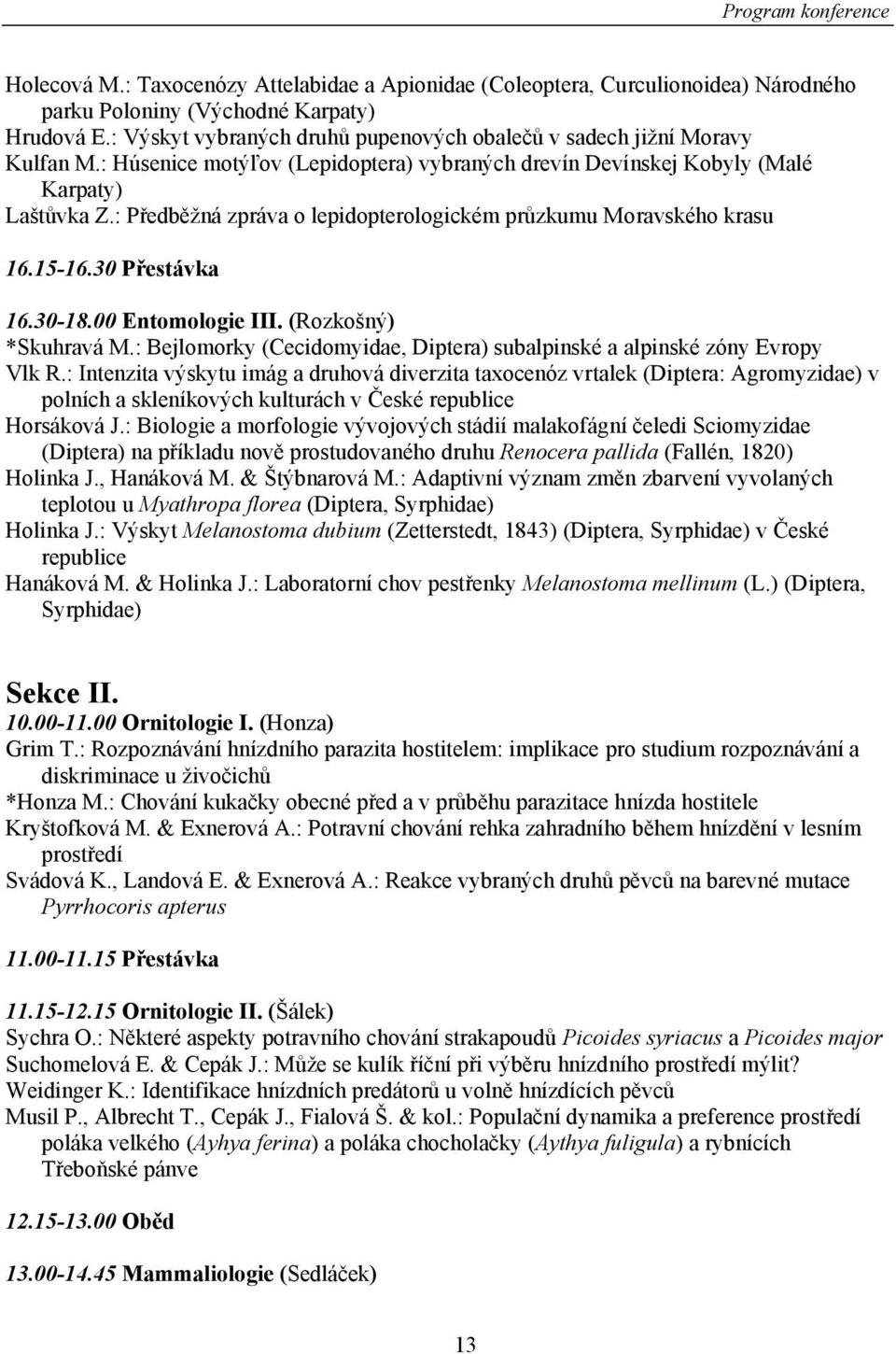 : Předběžná zpráva o lepidopterologickém průzkumu Moravského krasu 16.15-16.30 Přestávka 16.30-18.00 Entomologie III. (Rozkošný) *Skuhravá M.