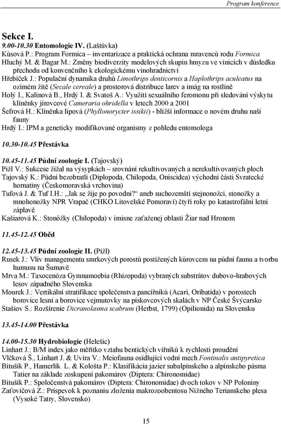 : Populační dynamika druhů Limothrips denticornis a Haplothrips aculeatus na ozimém žitě (Secale cereale) a prostorová distribuce larev a imág na rostlině Holý I., Kalinová B., Hrdý I. & Svatoš A.