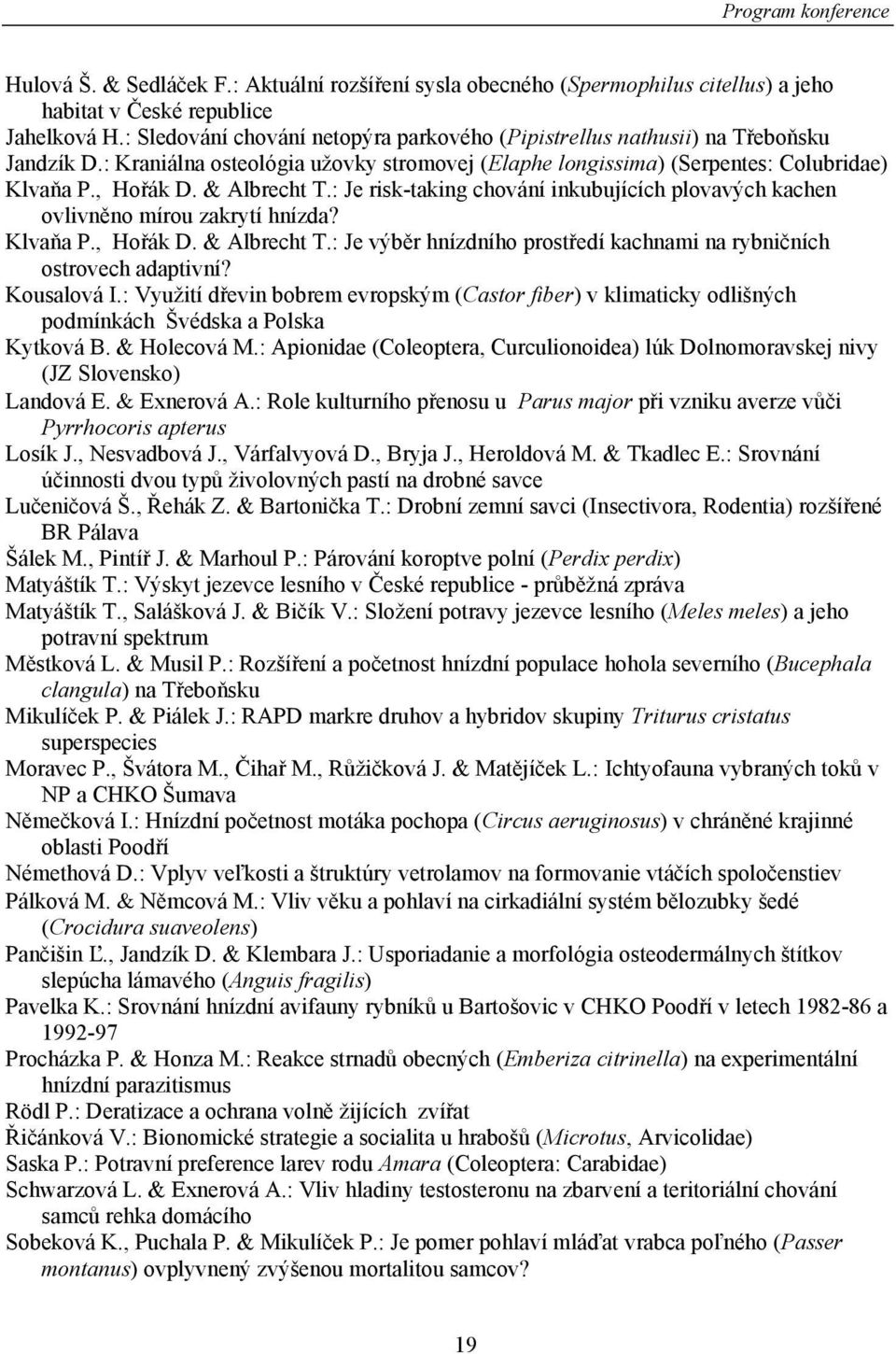 & Albrecht T.: Je risk-taking chování inkubujících plovavých kachen ovlivněno mírou zakrytí hnízda? Klvaňa P., Hořák D. & Albrecht T.