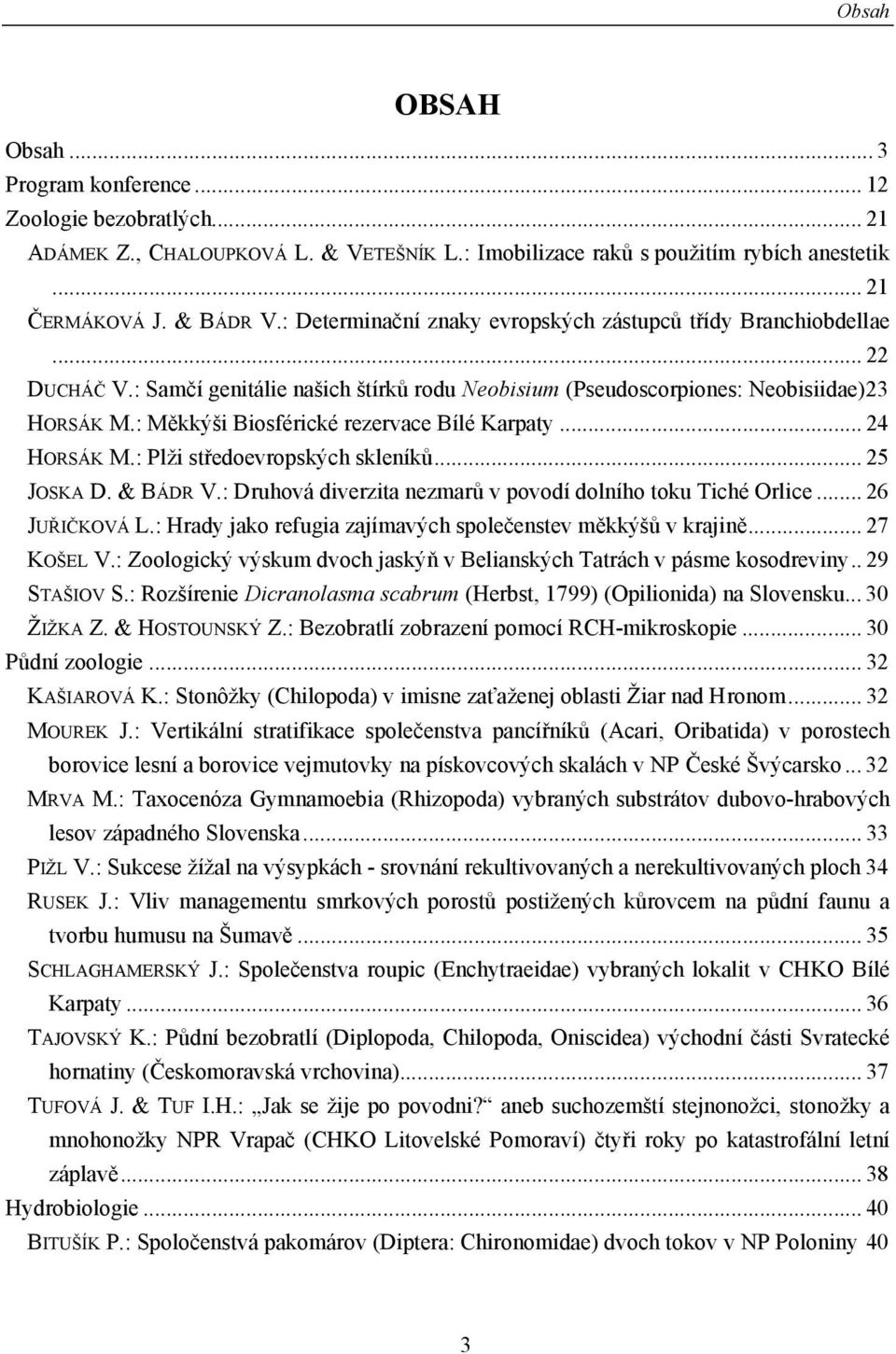 : Měkkýši Biosférické rezervace Bílé Karpaty... 24 HORSÁK M.: Plži středoevropských skleníků... 25 JOSKA D. & BÁDR V.: Druhová diverzita nezmarů v povodí dolního toku Tiché Orlice... 26 JUŘIČKOVÁ L.