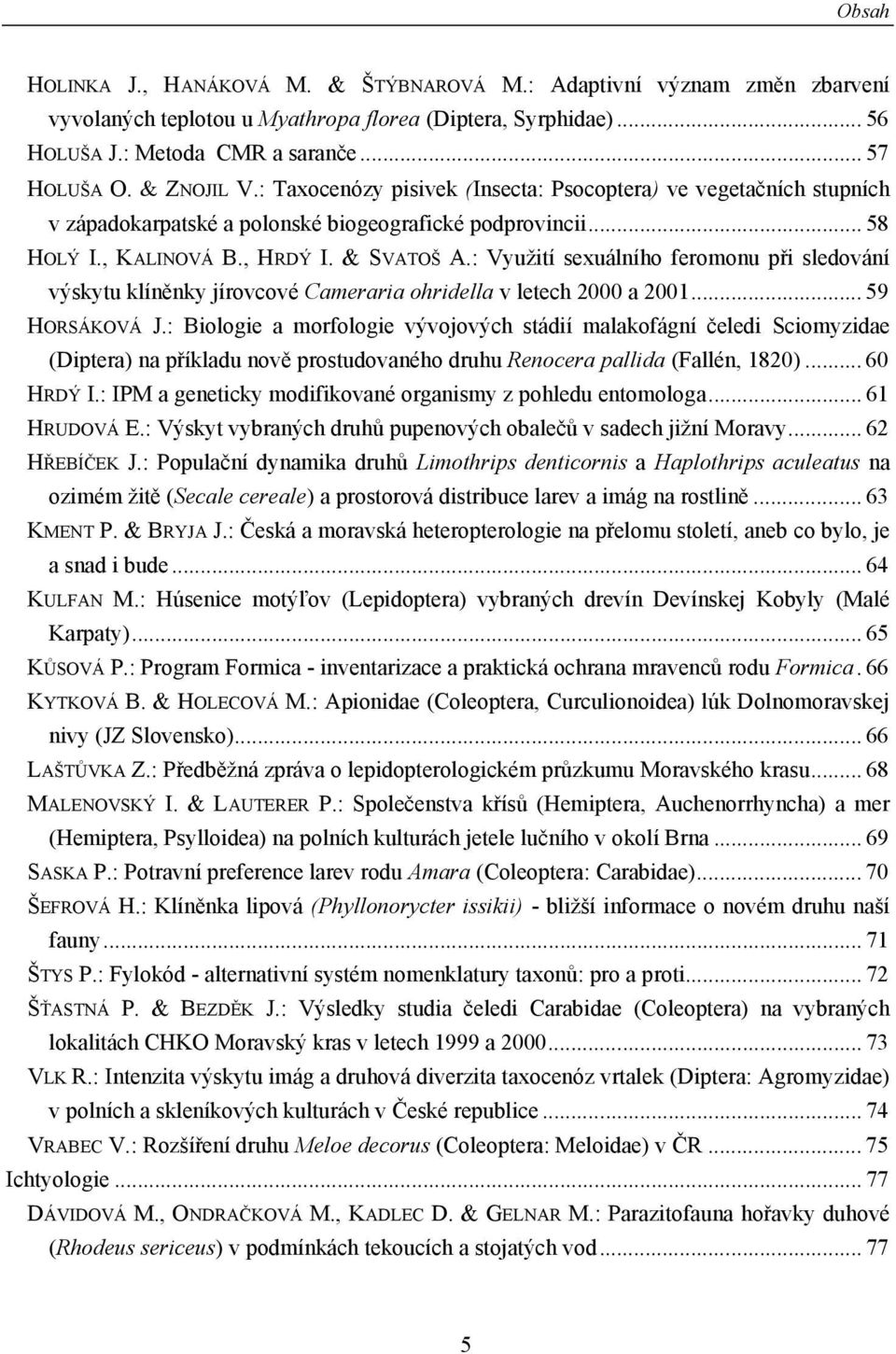 : Využití sexuálního feromonu při sledování výskytu klíněnky jírovcové Cameraria ohridella v letech 2000 a 2001... 59 HORSÁKOVÁ J.