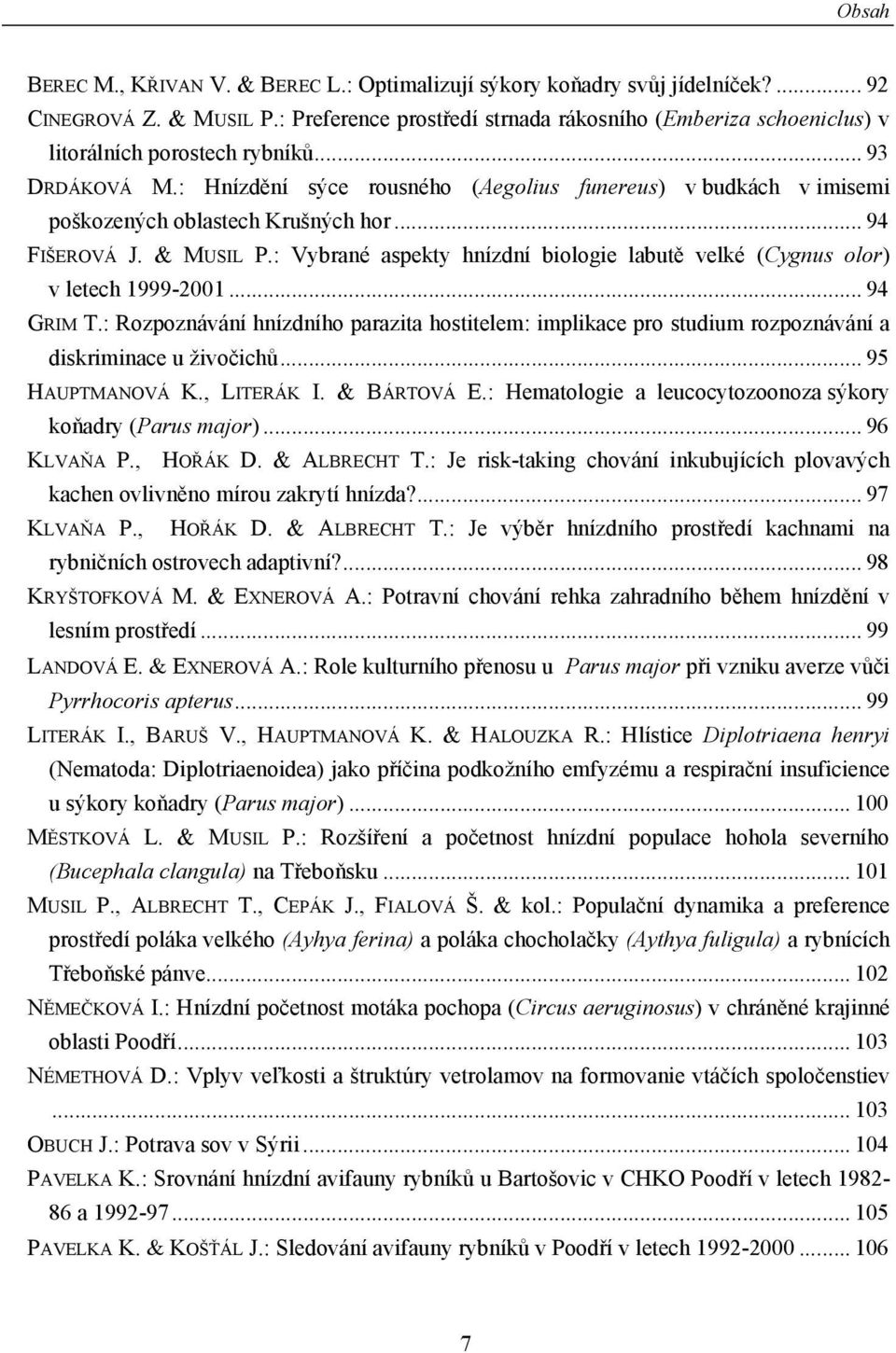 : Hnízdění sýce rousného (Aegolius funereus) v budkách v imisemi poškozených oblastech Krušných hor... 94 FIŠEROVÁ J. & MUSIL P.