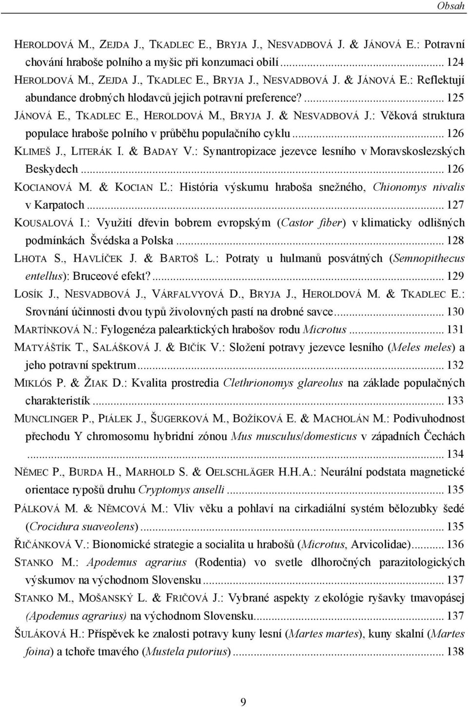 : Synantropizace jezevce lesního v Moravskoslezských Beskydech... 126 KOCIANOVÁ M. & KOCIAN Ľ.: História výskumu hraboša snežného, Chionomys nivalis v Karpatoch... 127 KOUSALOVÁ I.