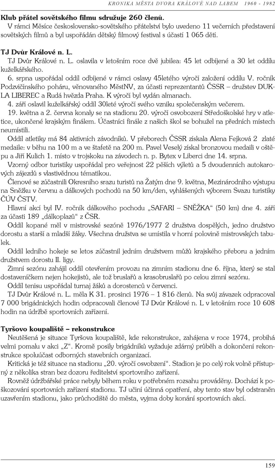 TJ Dvůr Králové n. L. oslavila v letošním roce dvě jubilea: 45 let odbíjené a 30 let oddílu kuželkářského. 6. srpna uspořádal oddíl odbíjené v rámci oslavy 45letého výročí založení oddílu V.