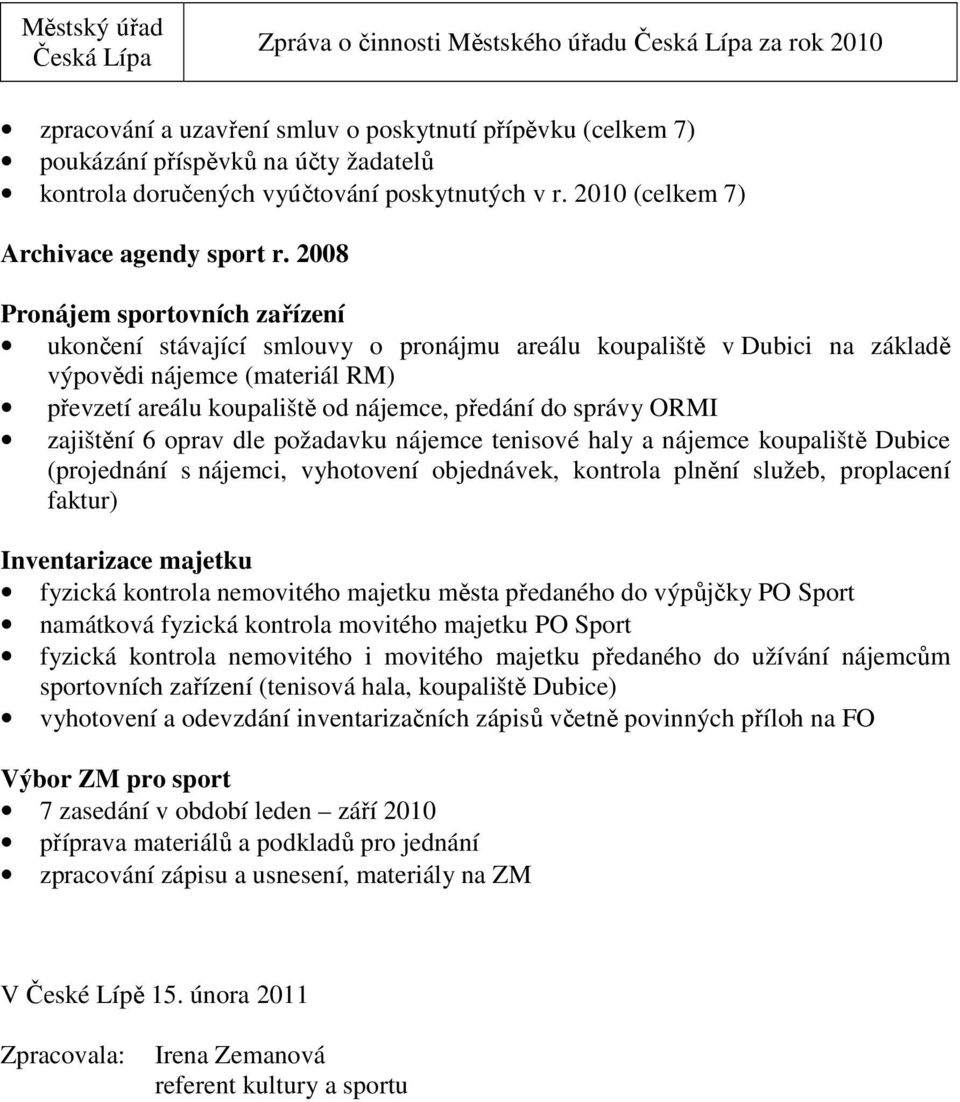 2008 Pronájem sportovních zařízení ukončení stávající smlouvy o pronájmu areálu koupaliště v Dubici na základě výpovědi nájemce (materiál RM) převzetí areálu koupaliště od nájemce, předání do správy