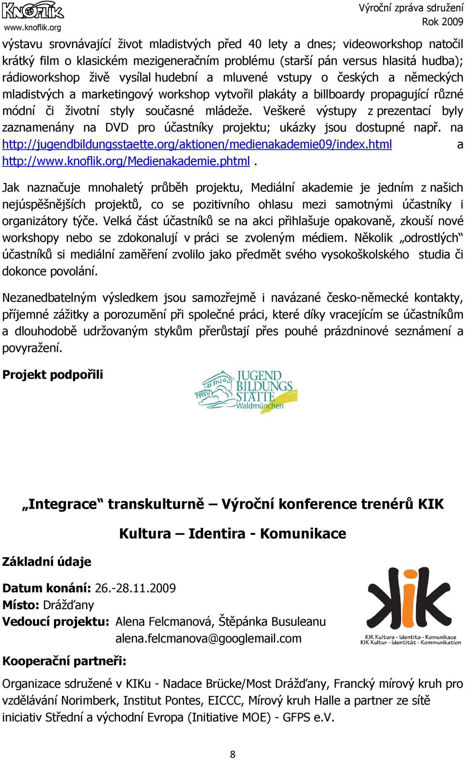 Veškeré výstupy z prezentací byly zaznamenány na DVD pro účastníky projektu; ukázky jsou dostupné např. na http://jugendbildungsstaette.org/aktionen/medienakademie09/index.html a http://www.knoflik.