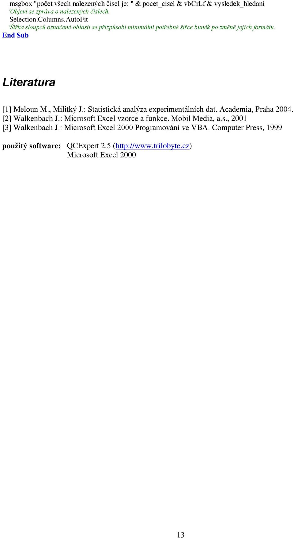 , Militký J.: tatistická analýza experimentálních dat. Academia, Praha 2004. [2] Walkenbach J.: Microsoft Excel vzorce a funkce. Mobil Media, a.s., 2001 [3] Walkenbach J.