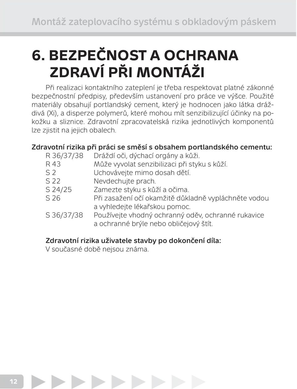 Použité materiály obsahují portlandský cement, který je hodnocen jako látka dráždivá (Xi), a disperze polymerů, které mohou mít senzibilizující účinky na pokožku a sliznice.