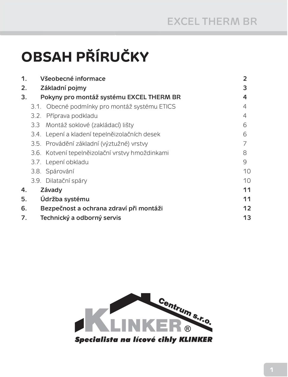 Provádění základní (výztužné) vrstvy 7 3.6. Kotvení tepelněizolační vrstvy hmoždinkami 8 3.7. Lepení obkladu 9 3.8. Spárování 10 3.9. Dilatační spáry 10 4.