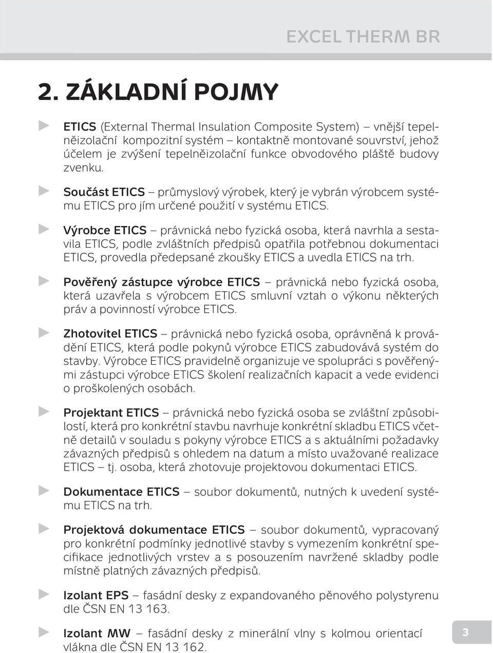 pláště budovy zvenku. Součást ETICS průmyslový výrobek, který je vybrán výrobcem systému ETICS pro jím určené použití v systému ETICS.