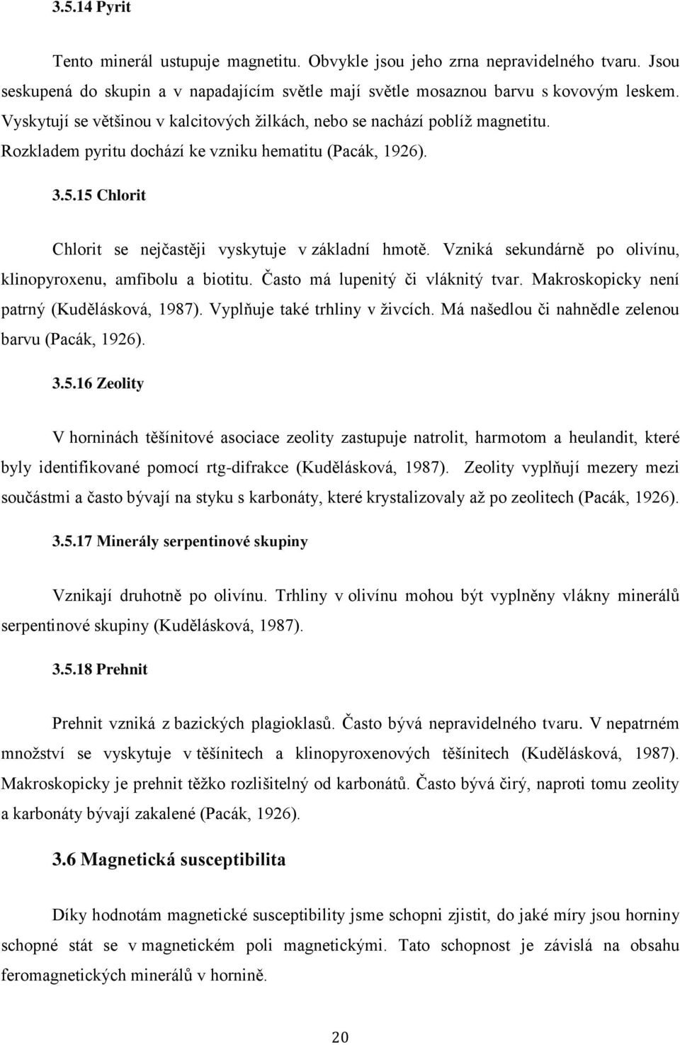 15 Chlorit Chlorit se nejčastěji vyskytuje v základní hmotě. Vzniká sekundárně po olivínu, klinopyroxenu, amfibolu a biotitu. Často má lupenitý či vláknitý tvar.