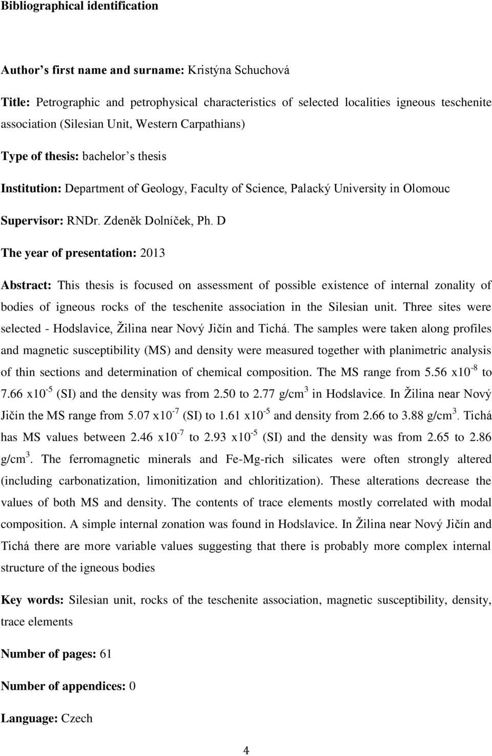 D The year of presentation: 2013 Abstract: This thesis is focused on assessment of possible existence of internal zonality of bodies of igneous rocks of the teschenite association in the Silesian