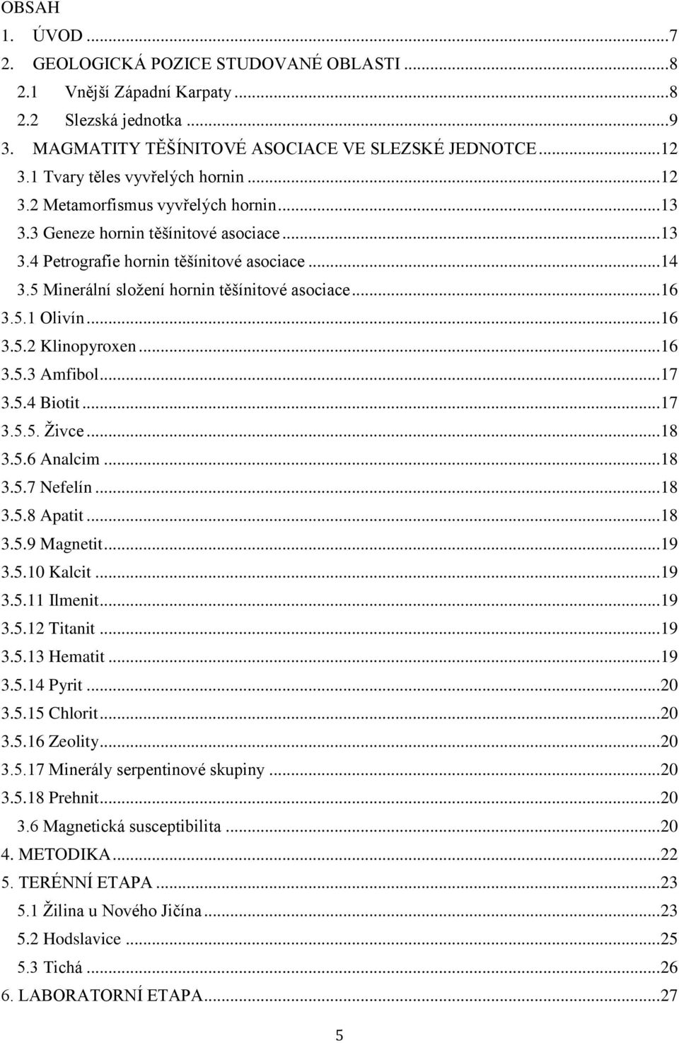 5 Minerální složení hornin těšínitové asociace... 16 3.5.1 Olivín... 16 3.5.2 Klinopyroxen... 16 3.5.3 Amfibol... 17 3.5.4 Biotit... 17 3.5.5. Živce... 18 3.5.6 Analcim... 18 3.5.7 Nefelín... 18 3.5.8 Apatit.