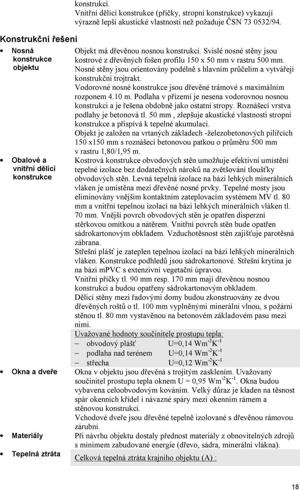 Svislé nosné stěny jsou kostrové z dřevěných fošen profilu 150 x 50 mm v rastru 500 mm. Nosné stěny jsou orientovány podélně s hlavním průčelím a vytvářejí konstrukční trojtrakt.