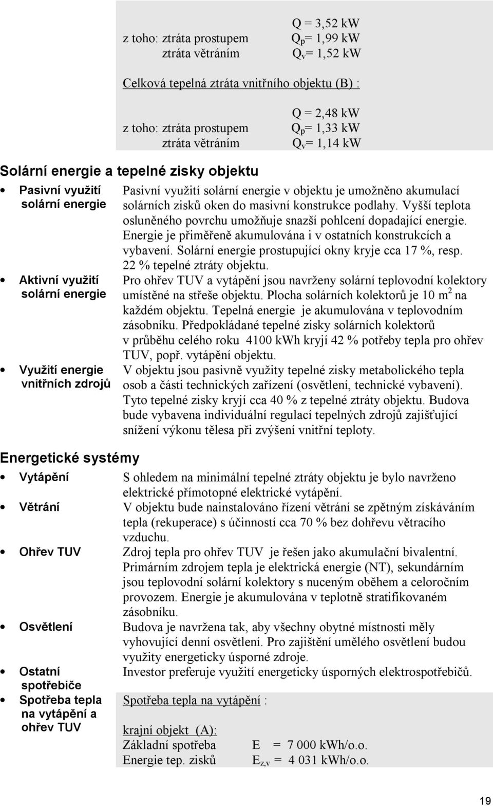 v objektu je umožněno akumulací solárních zisků oken do masivní konstrukce podlahy. Vyšší teplota osluněného povrchu umožňuje snazší pohlcení dopadající energie.