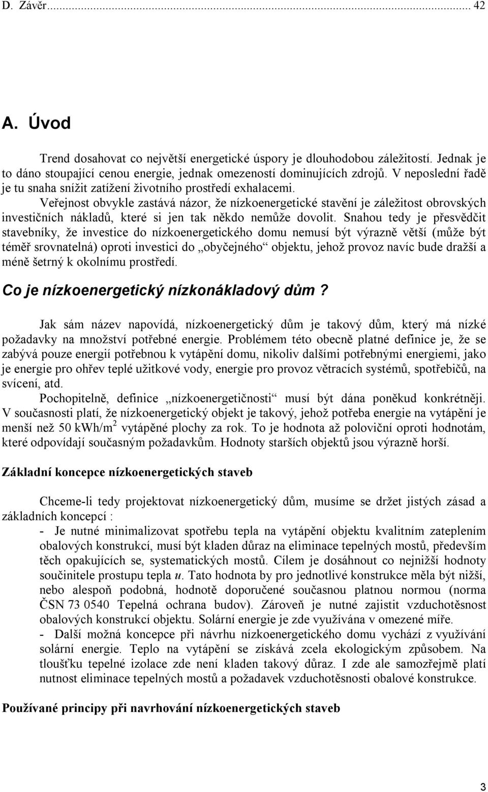 Veřejnost obvykle zastává názor, že nízkoenergetické stavění je záležitost obrovských investičních nákladů, které si jen tak někdo nemůže dovolit.