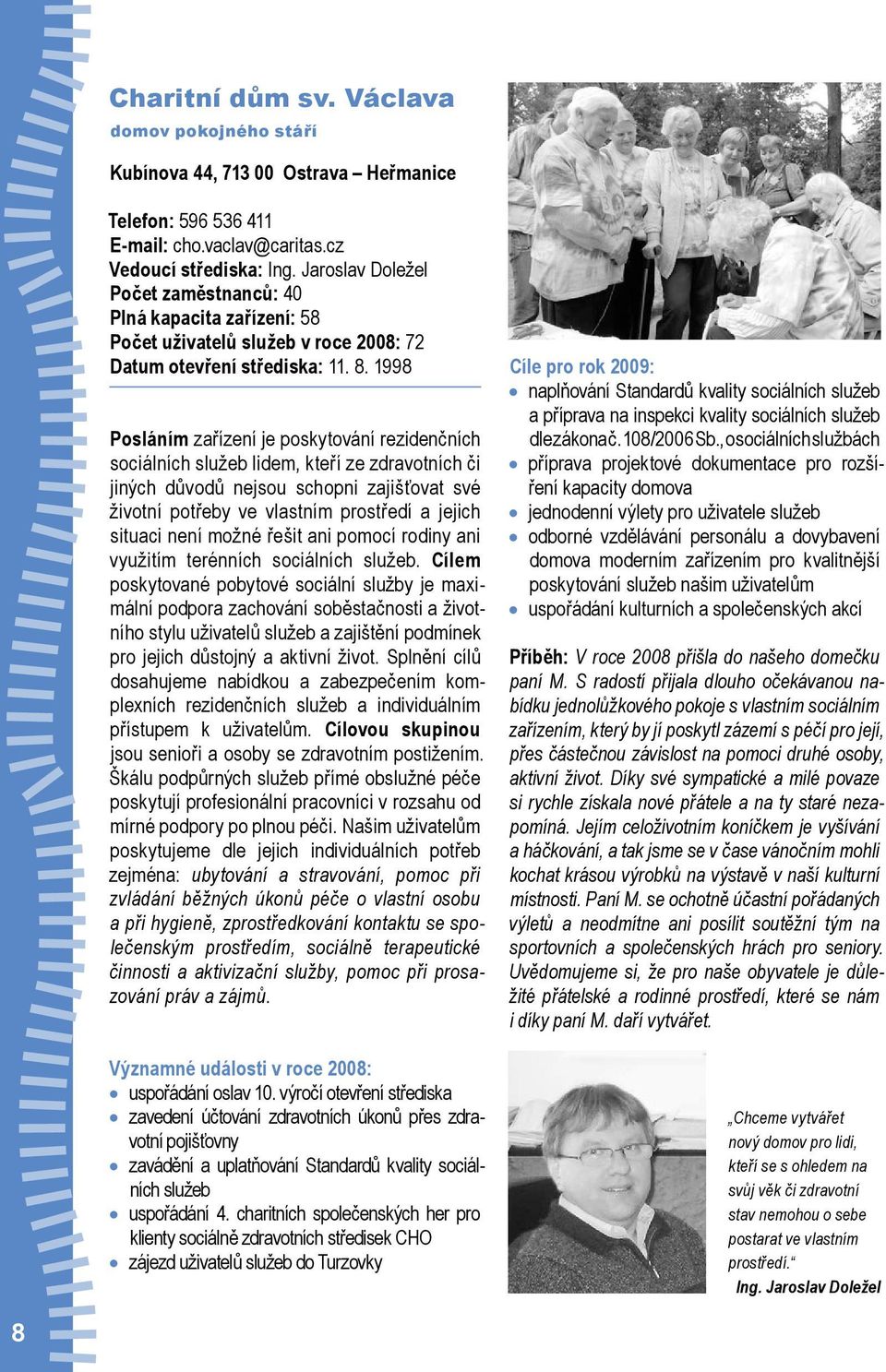 1998 Posláním zařízení je poskytování rezidenčních sociálních služeb lidem, kteří ze zdravotních či jiných důvodů nejsou schopni zajišťovat své životní potřeby ve vlastním prostředí a jejich situaci