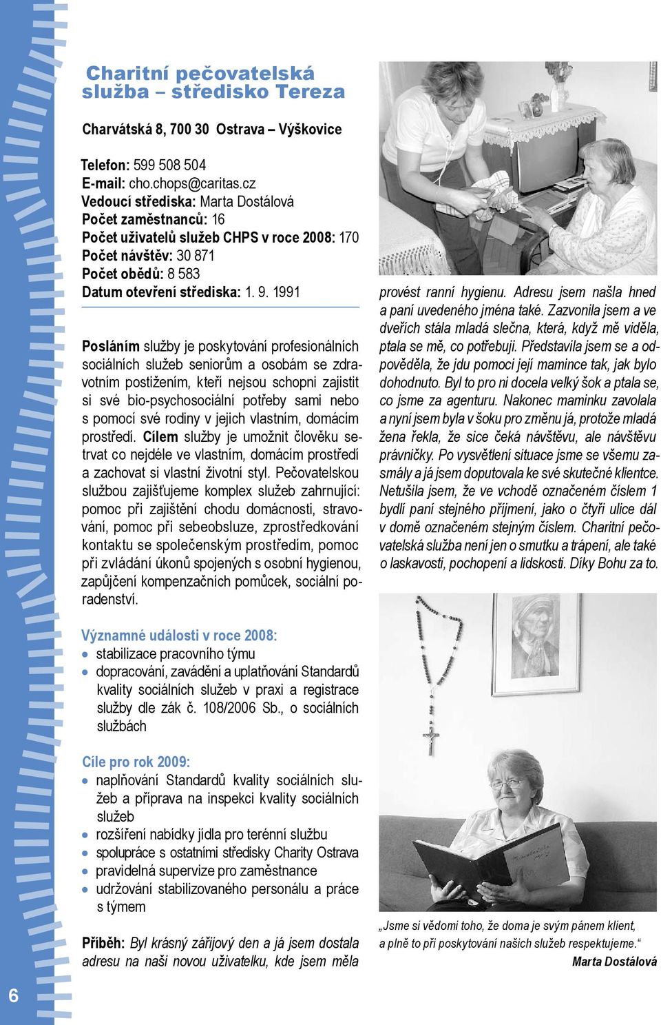 1991 Posláním služby je poskytování profesionálních sociálních služeb seniorům a osobám se zdravotním postižením, kteří nejsou schopni zajistit si své bio-psychosociální potřeby sami nebo s pomocí