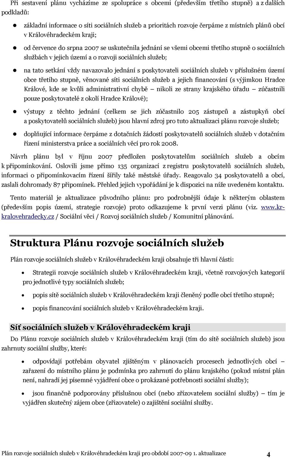 navazovalo jednání s poskytovateli sociálních služeb v příslušném území obce třetího stupně, věnované síti sociálních služeb a jejich financování (s výjimkou Hradce Králové, kde se kvůli