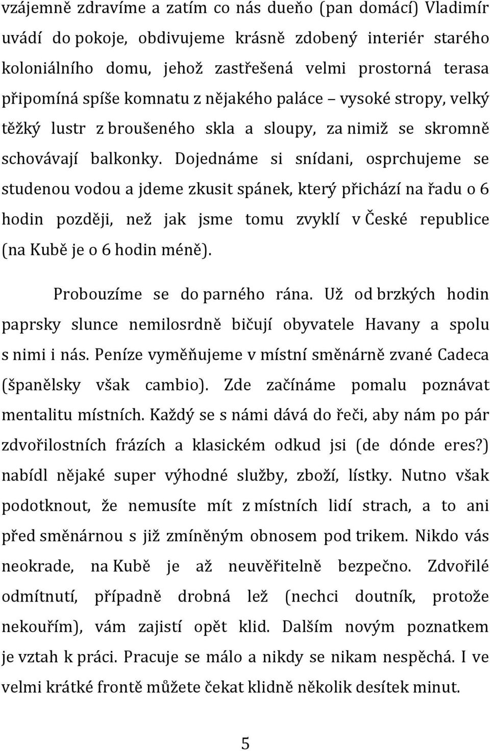 Dojednáme si snídani, osprchujeme se studenou vodou a jdeme zkusit spánek, který přichází na řadu o 6 hodin později, než jak jsme tomu zvyklí v České republice (na Kubě je o 6 hodin méně).