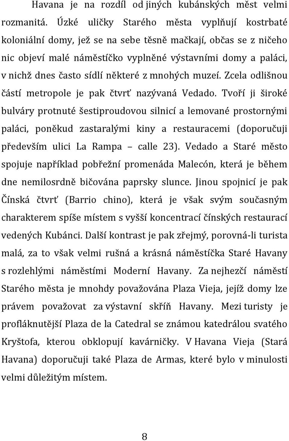 některé z mnohých muzeí. Zcela odlišnou částí metropole je pak čtvrť nazývaná Vedado.