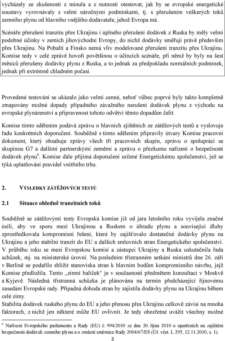 Scénáře přerušení tranzitu přes Ukrajinu i úplného přerušení dodávek z Ruska by měly velmi podobné účinky v zemích jihovýchodní Evropy, do nichž dodávky směřují právě především přes Ukrajinu.