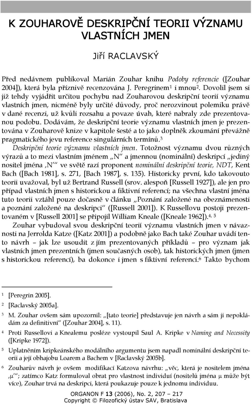 Dovolil jsem si již tehdy vyjádřit určitou pochybu nad Zouharovou deskripční teorií významu vlastních jmen, nicméně byly určité důvody, proč nerozvinout polemiku právě v dané recenzi, už kvůli