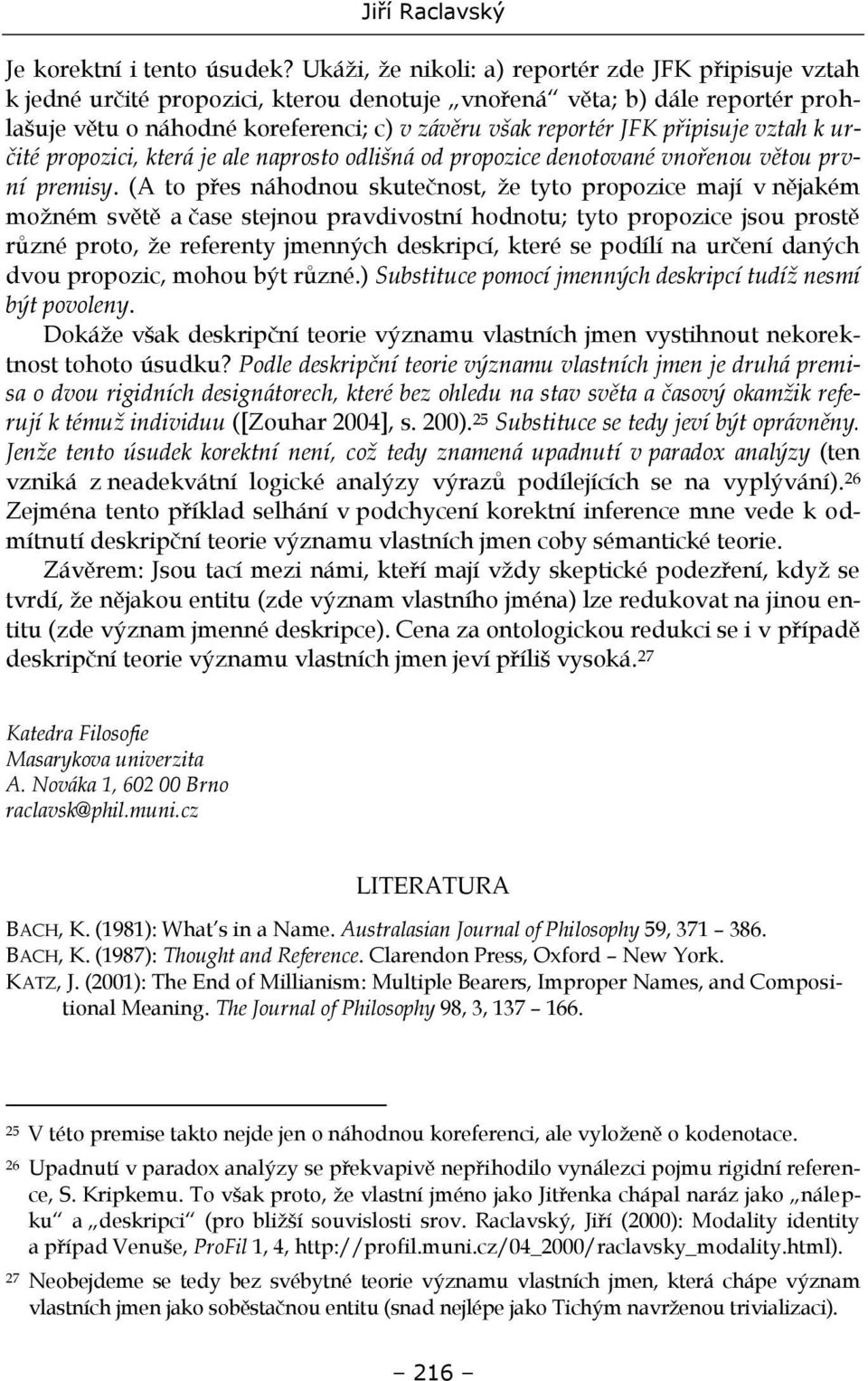 připisuje vztah k určité propozici, která je ale naprosto odlišná od propozice denotované vnořenou větou první premisy.