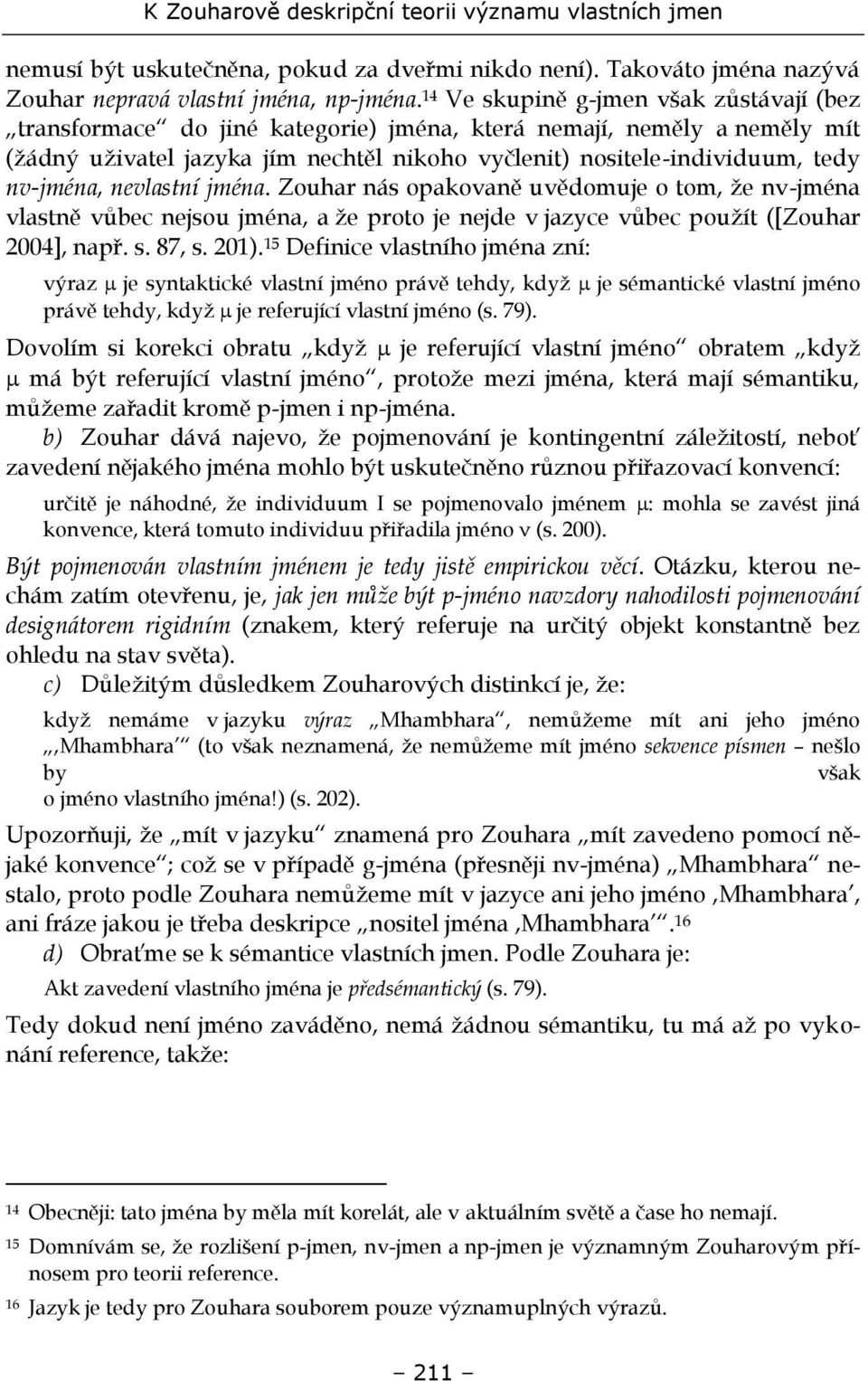 nv-jména, nevlastní jména. Zouhar nás opakovaně uvědomuje o tom, že nv-jména vlastně vůbec nejsou jména, a že proto je nejde v jazyce vůbec použít ([Zouhar 2004], např. s. 87, s. 201).