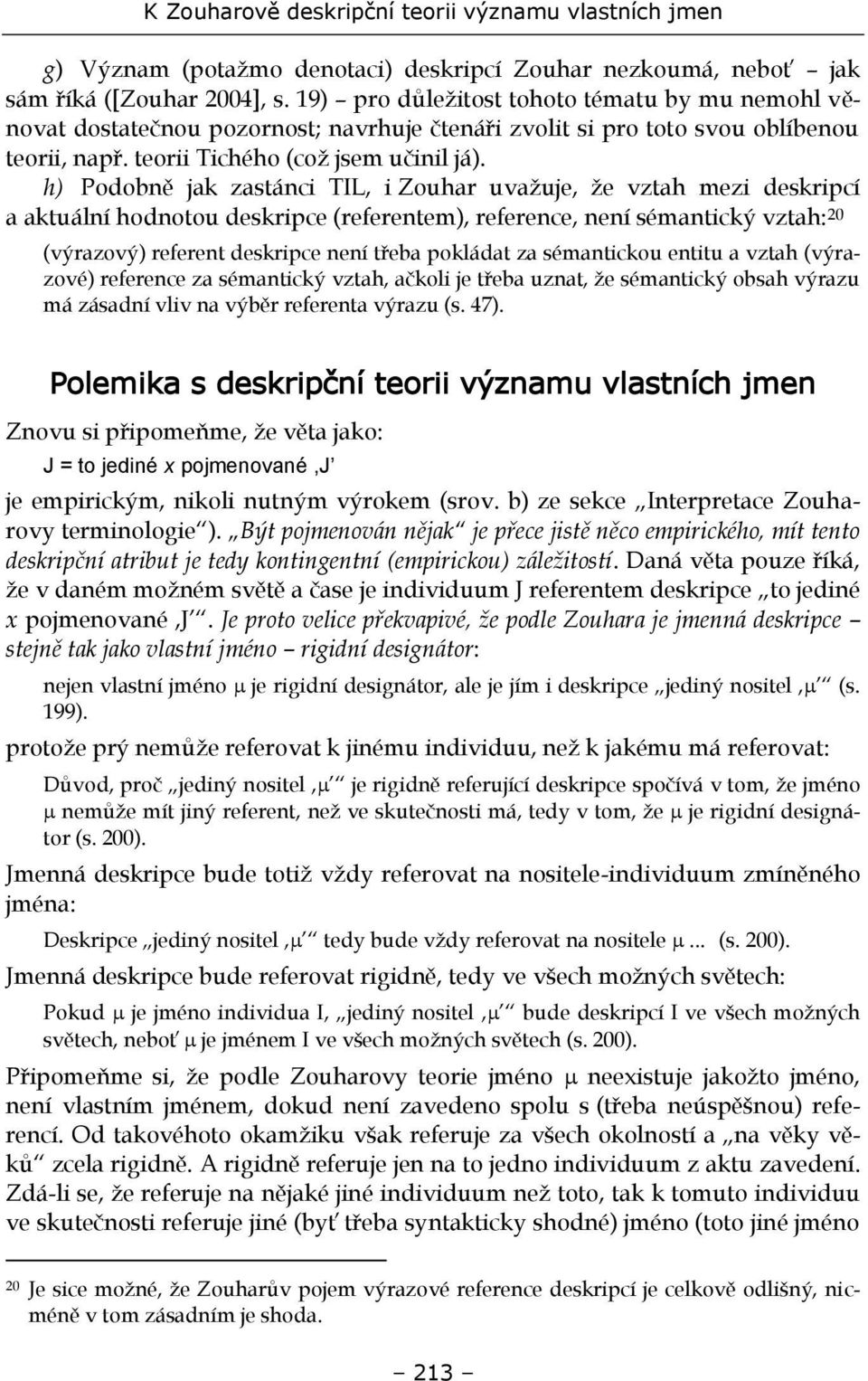 h) Podobně jak zastánci TIL, i Zouhar uvažuje, že vztah mezi deskripcí a aktuální hodnotou deskripce (referentem), reference, není sémantický vztah: 20 (výrazový) referent deskripce není třeba