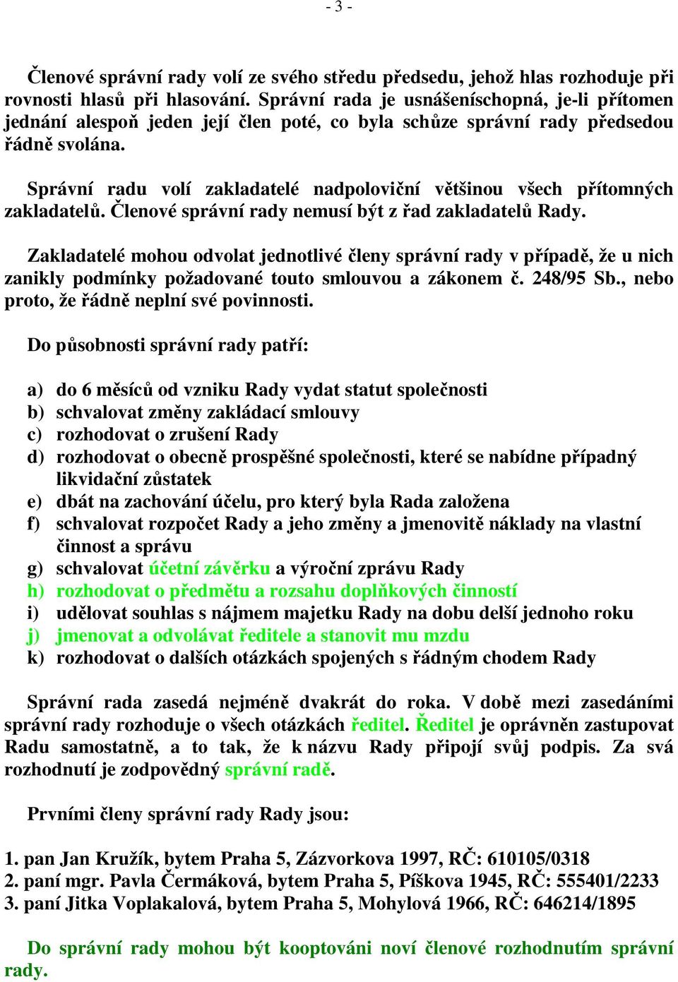 Správní radu volí zakladatelé nadpoloviční většinou všech přítomných zakladatelů. Členové správní rady nemusí být z řad zakladatelů Rady.