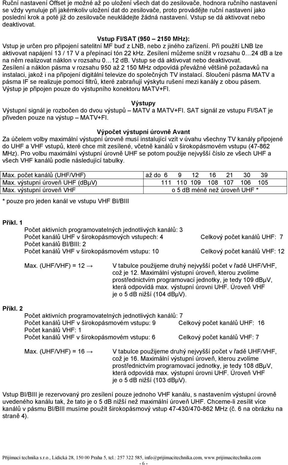 Vstup FI/SAT (950 2150 MHz): Vstup je určen pro připojení satelitní MF buď z LNB, nebo z jiného zařízení. Při použití LNB lze aktivovat napájení 13 / 17 V a přepínací tón 22 khz.