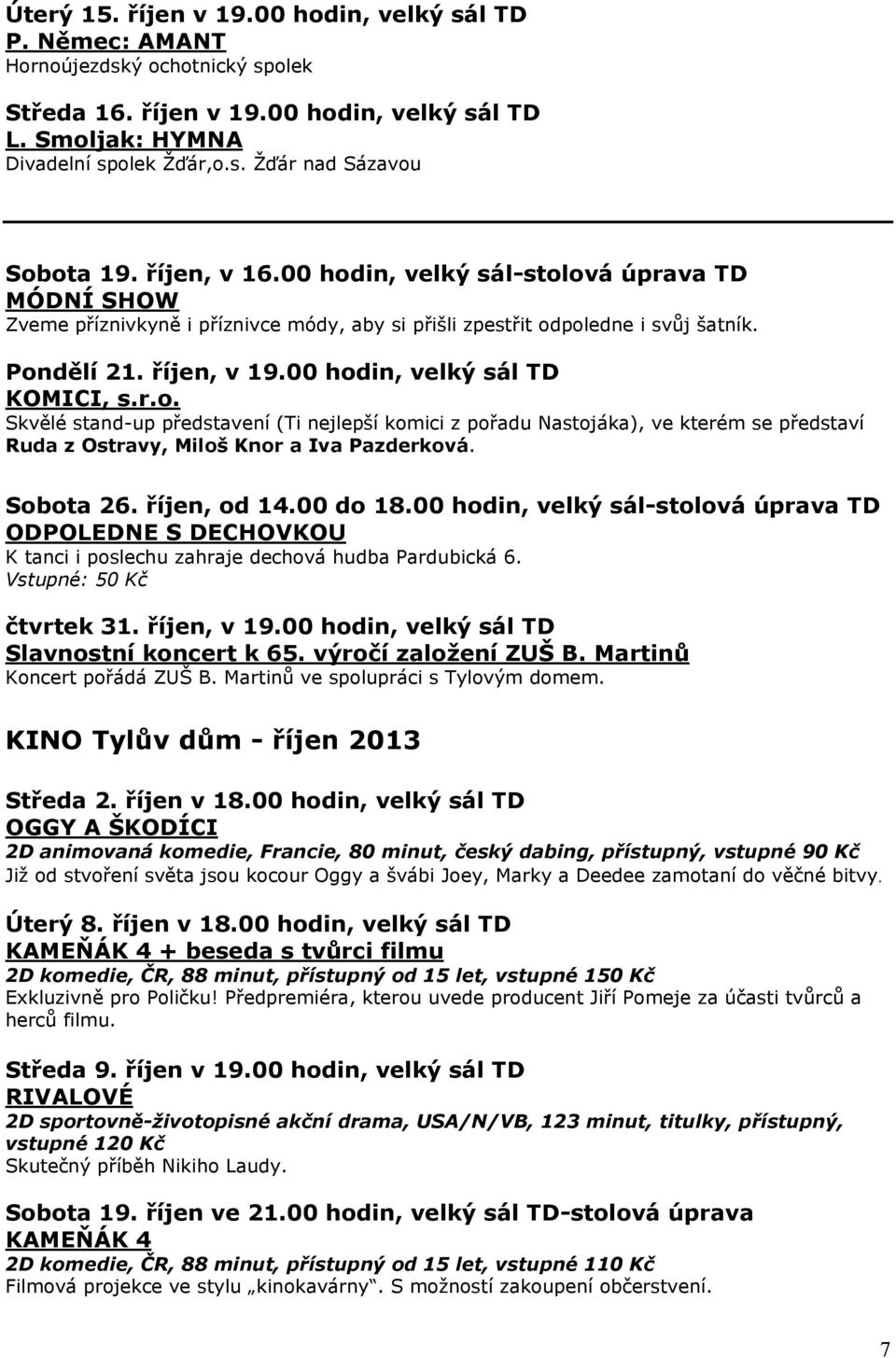 00 hodin, velký sál TD KOMICI, s.r.o. Skvělé stand-up představení (Ti nejlepší komici z pořadu Nastojáka), ve kterém se představí Ruda z Ostravy, Miloš Knor a Iva Pazderková. Sobota 26. říjen, od 14.