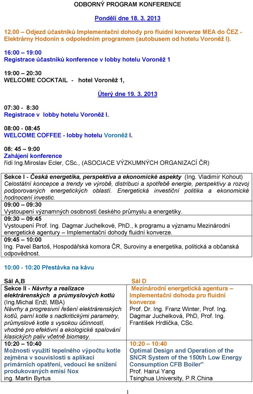 16:00 19:00 Registrace účastníků konference v lobby hotelu Voroněž 1 19:00 20:30 WELCOME COCKTAIL - hotel Voroněž 1, 07:30-8:30 Registrace v lobby hotelu Voroněž I. Úterý dne 19. 3.