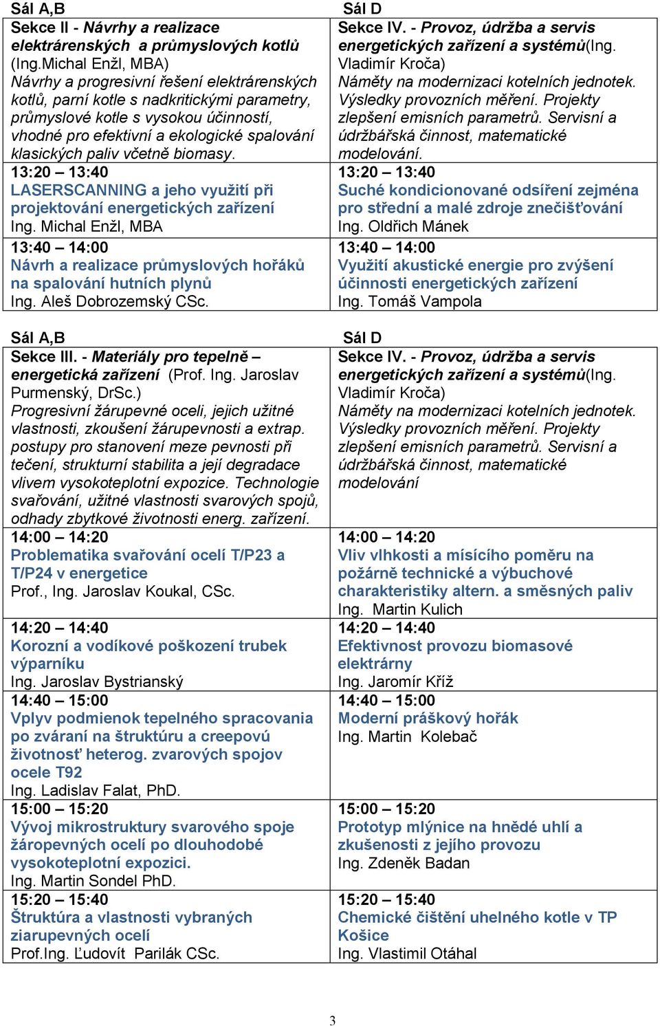 klasických paliv včetně biomasy. 13:20 13:40 LASERSCANNING a jeho využití při projektování energetických zařízení Ing.