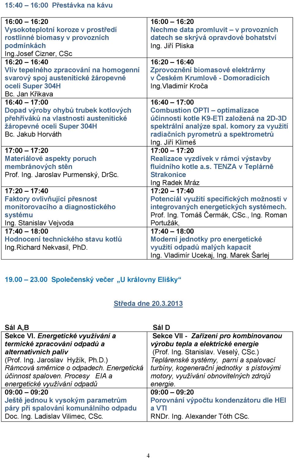 Jan Křikava 16:40 17:00 Dopad výroby ohybů trubek kotlových přehříváků na vlastnosti austenitické žáropevné oceli Super 304H Bc.