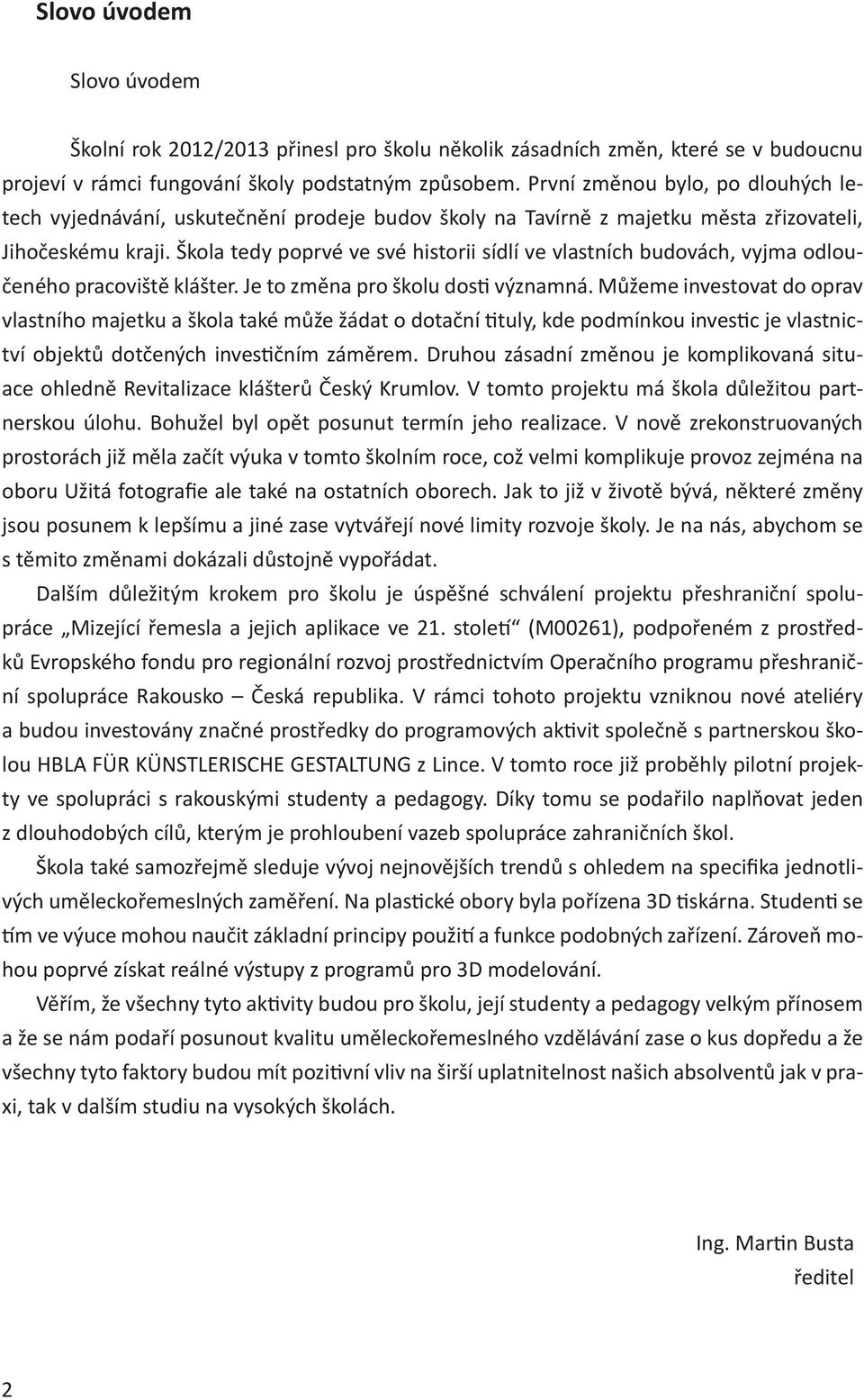 Škola tedy poprvé ve své historii sídlí ve vlastních budovách, vyjma odloučeného pracoviště klášter. Je to změna pro školu dosti významná.