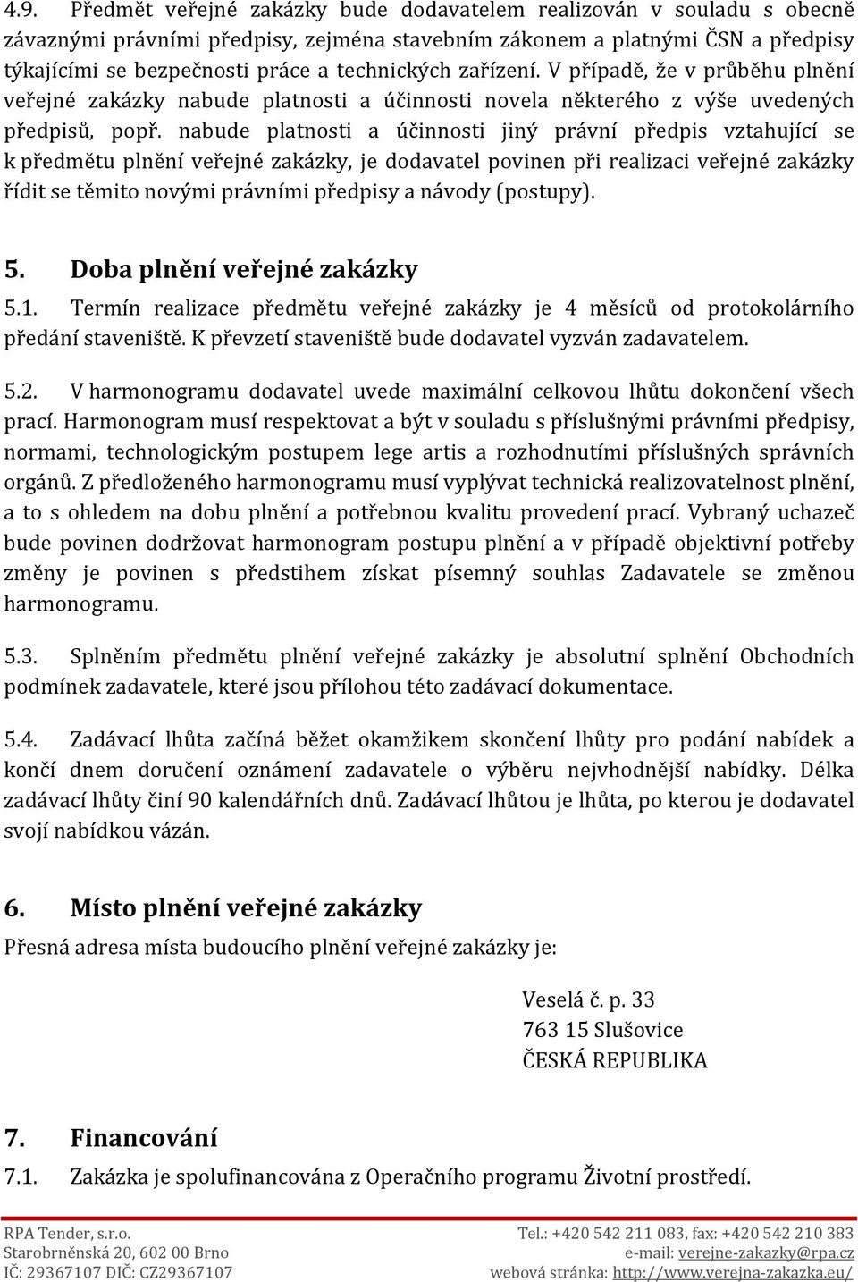 nabude platnosti a účinnosti jiný právní předpis vztahující se k předmětu plnění veřejné zakázky, je dodavatel povinen při realizaci veřejné zakázky řídit se těmito novými právními předpisy a návody