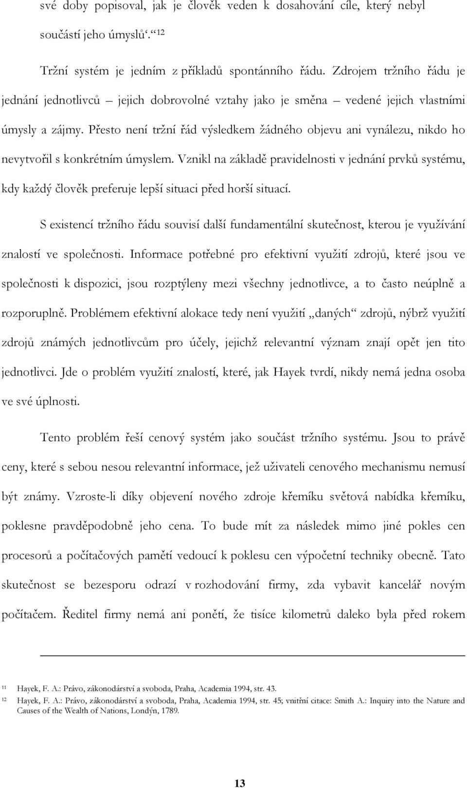 Přesto není tržní řád výsledkem žádného objevu ani vynálezu, nikdo ho nevytvořil s konkrétním úmyslem.