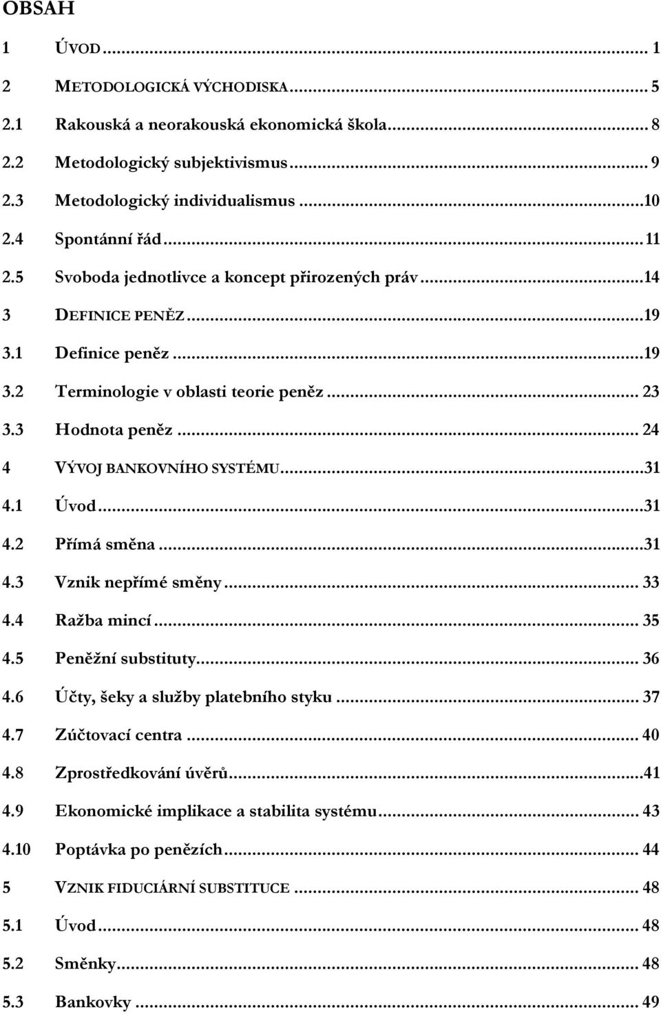 ..31 4.1 Úvod...31 4.2 Přímá směna...31 4.3 Vznik nepřímé směny... 33 4.4 Ražba mincí... 35 4.5 Peněžní substituty... 36 4.6 Účty, šeky a služby platebního styku... 37 4.7 Zúčtovací centra... 40 4.