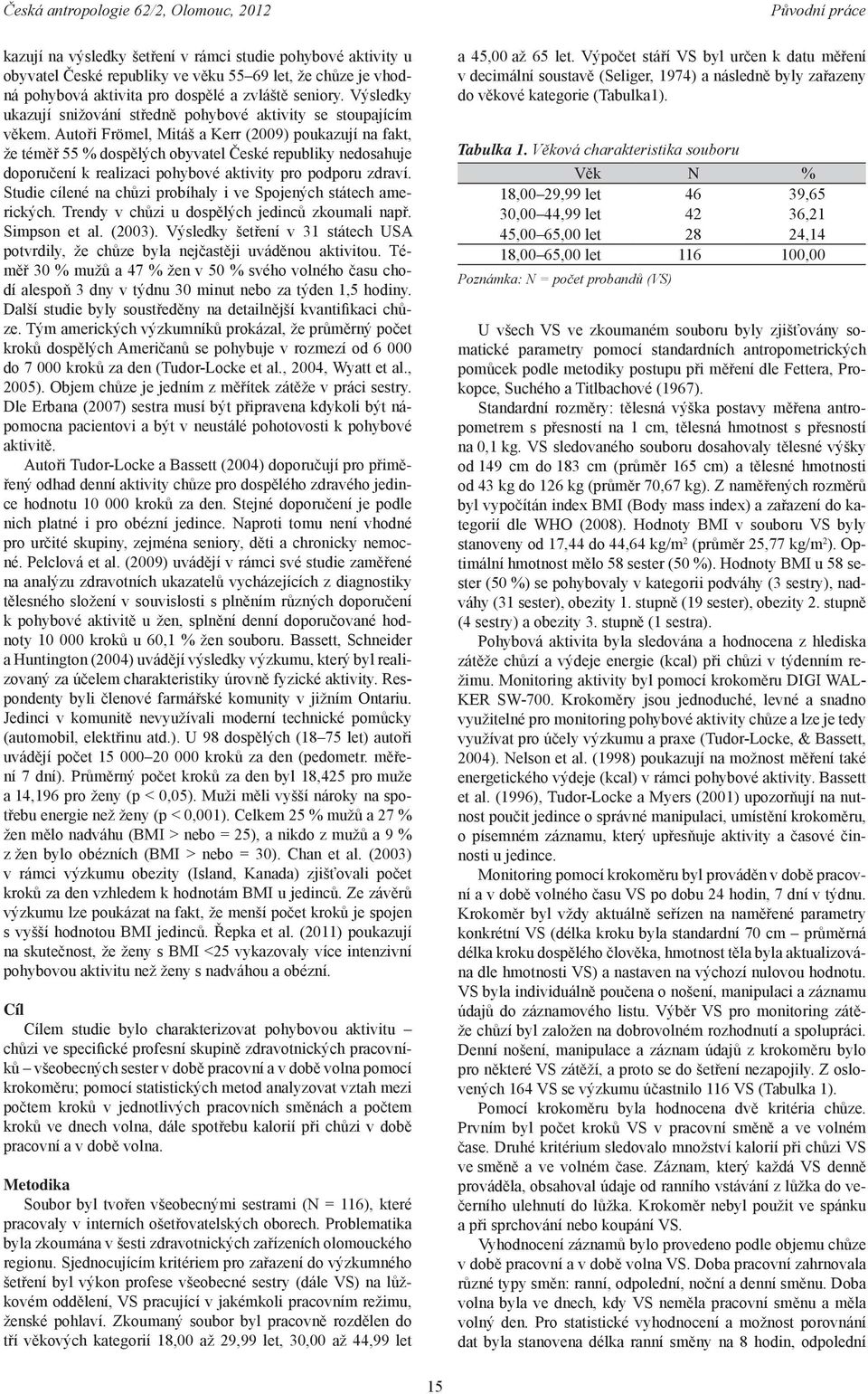 Autoři Frömel, Mitáš a Kerr (2009) poukazují na fakt, že téměř 55 % dospělých obyvatel České republiky nedosahuje doporučení k realizaci pohybové aktivity pro podporu zdraví.