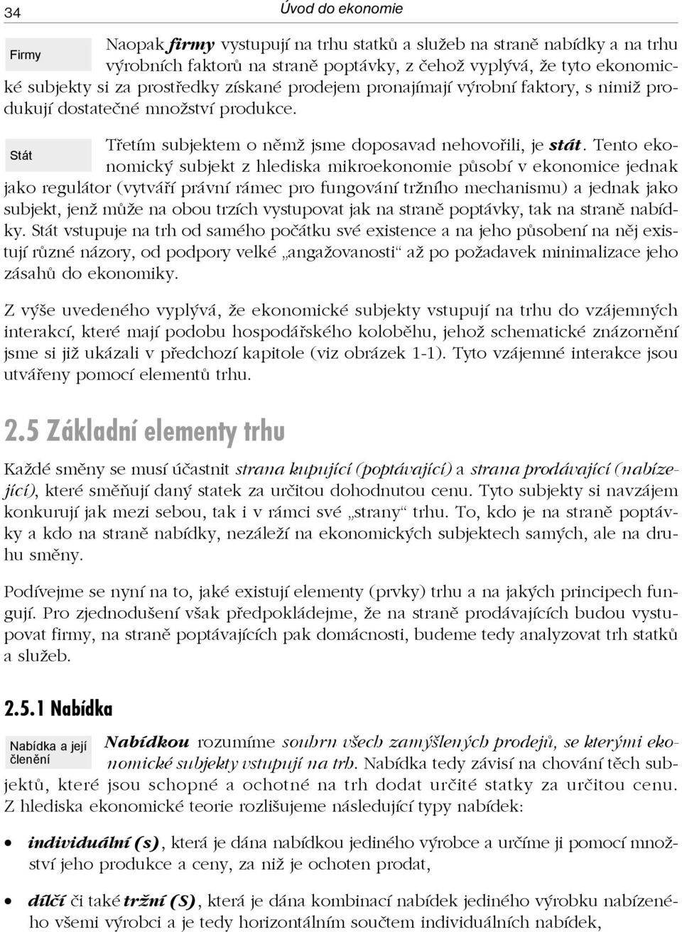 Tento ekonomický subjekt z hlediska mikroekonomie působí v ekonomice jednak Stát jako regulátor (vytváří právní rámec pro fungování tržního mechanismu) a jednak jako subjekt, jenž může na obou trzích