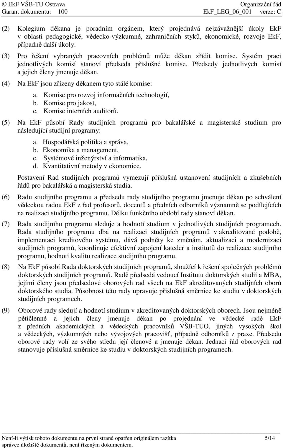 (4) Na EkF jsou zřízeny děkanem tyto stálé komise: a. Komise pro rozvoj informačních technologií, b. Komise pro jakost, c. Komise interních auditorů.