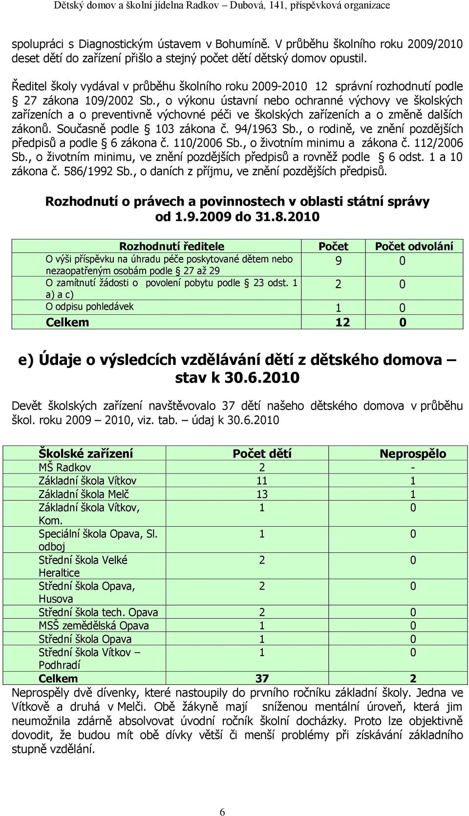 , o výkonu ústavní nebo ochranné výchovy ve školských zařízeních a o preventivně výchovné péči ve školských zařízeních a o změně dalších zákonů. Současně podle 103 zákona č. 94/1963 Sb.