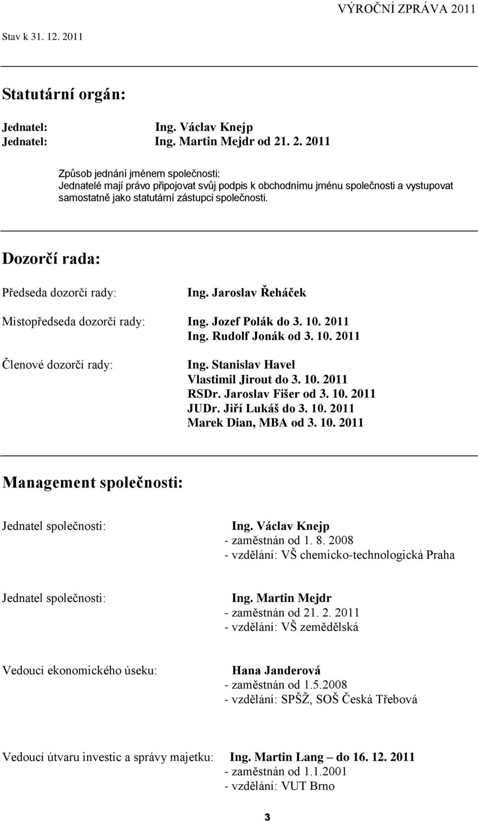 Stanislav Havel Vlastimil Jirout do 3. 10. 2011 RSDr. Jaroslav Fišer od 3. 10. 2011 JUDr. Jiří Lukáš do 3. 10. 2011 Marek Dian, MBA od 3. 10. 2011 Management společnosti: Jednatel společnosti: Ing.