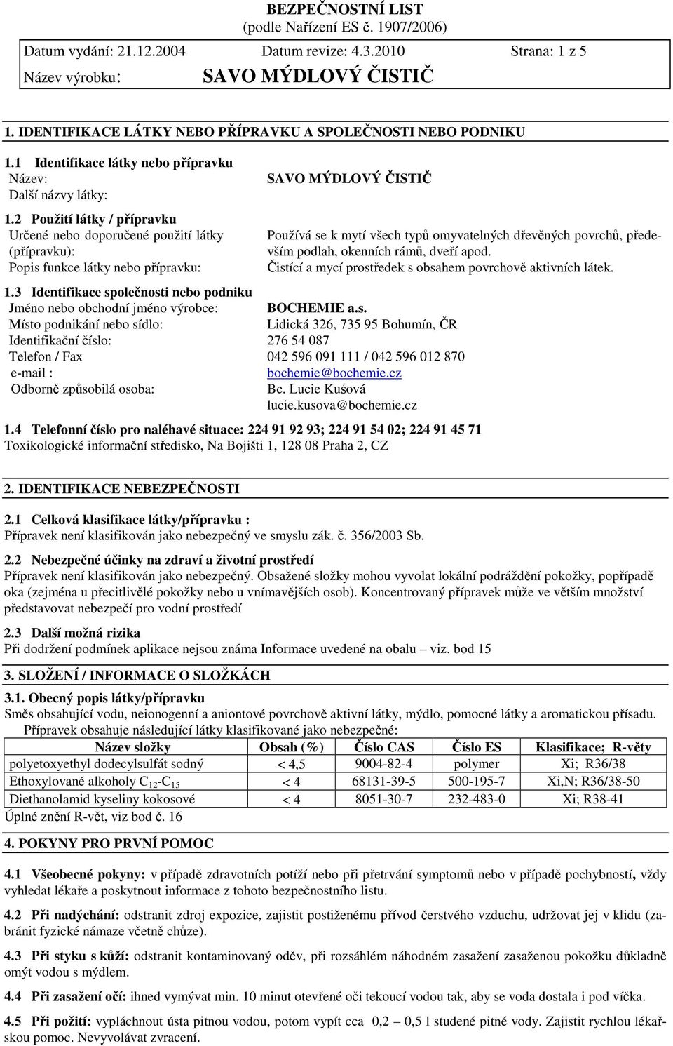 okenních rámů, dveří apod. Čistící a mycí prostředek s obsahem povrchově aktivních látek. 1.3 Identifikace společnosti nebo podniku Jméno nebo obchodní jméno výrobce: BOCHEMIE a.s. Místo podnikání nebo sídlo: Lidická 326, 735 95 Bohumín, ČR Identifikační číslo: 276 54 087 Telefon / Fax 042 596 091 111 / 042 596 012 870 e-mail : bochemie@bochemie.